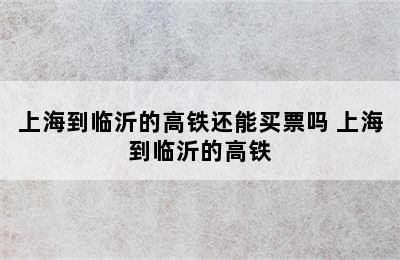 上海到临沂的高铁还能买票吗 上海到临沂的高铁